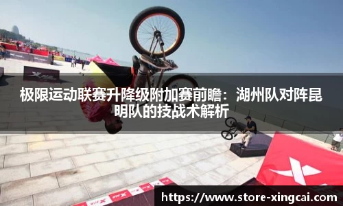 极限运动联赛升降级附加赛前瞻：湖州队对阵昆明队的技战术解析